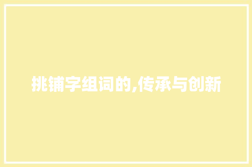 挑铺字组词的,传承与创新