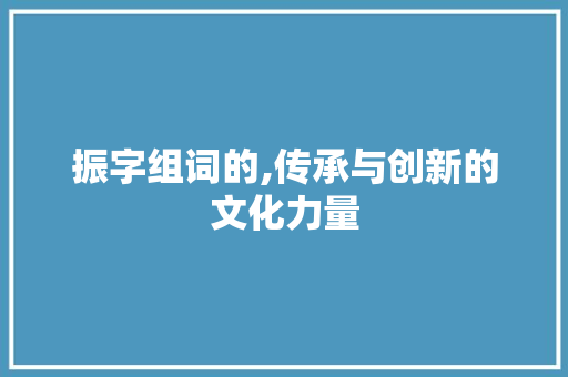 振字组词的,传承与创新的文化力量
