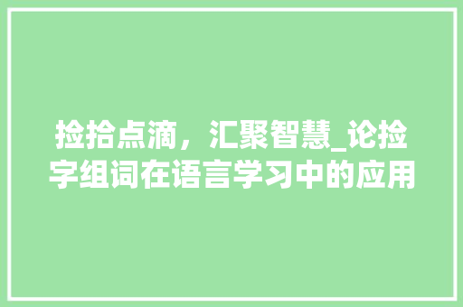 捡拾点滴，汇聚智慧_论捡字组词在语言学习中的应用