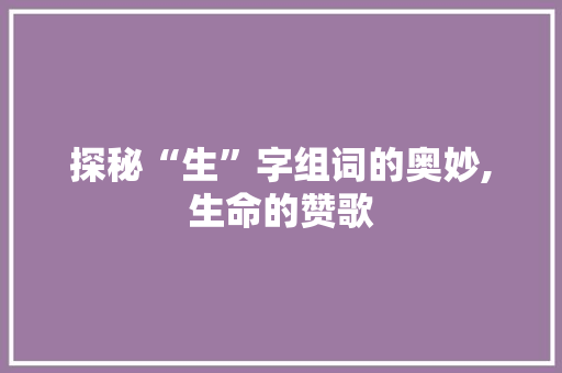 探秘“生”字组词的奥妙,生命的赞歌