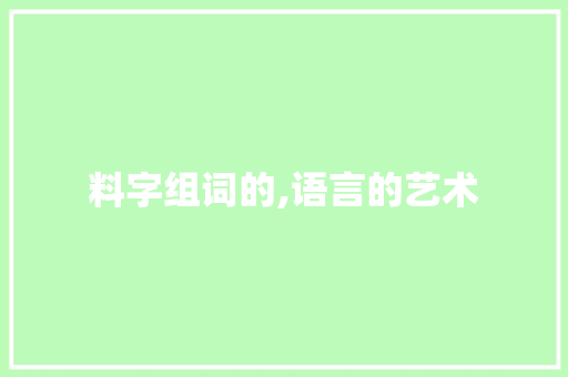 料字组词的,语言的艺术