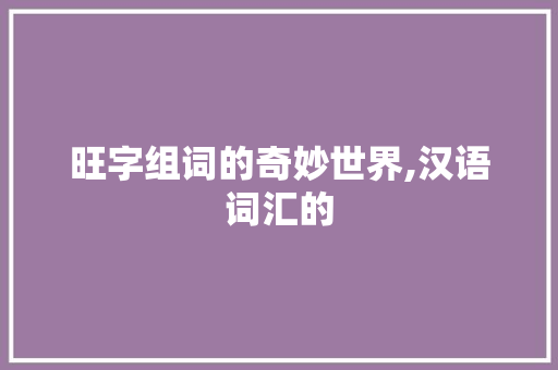 旺字组词的奇妙世界,汉语词汇的