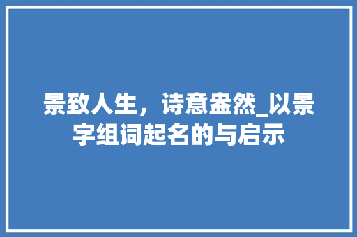 景致人生，诗意盎然_以景字组词起名的与启示