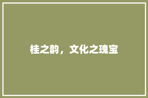 桂之韵，文化之瑰宝