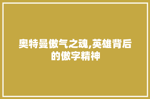 奥特曼傲气之魂,英雄背后的傲字精神