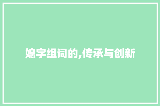 媳字组词的,传承与创新