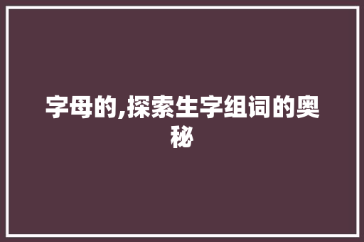 字母的,探索生字组词的奥秘