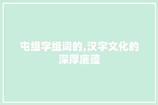 屯组字组词的,汉字文化的深厚底蕴