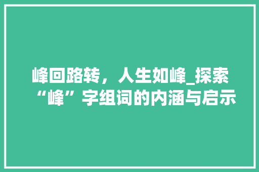 峰回路转，人生如峰_探索“峰”字组词的内涵与启示