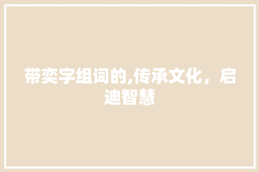 带奕字组词的,传承文化，启迪智慧