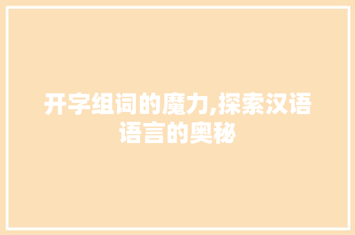 开字组词的魔力,探索汉语语言的奥秘 古代典籍