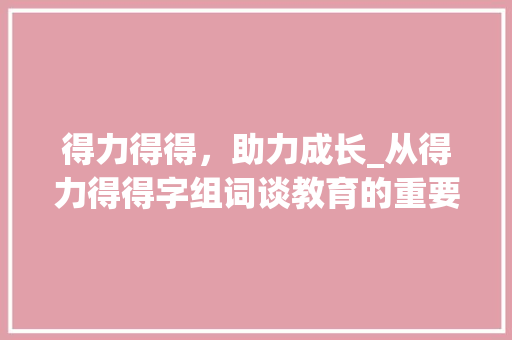 得力得得，助力成长_从得力得得字组词谈教育的重要性