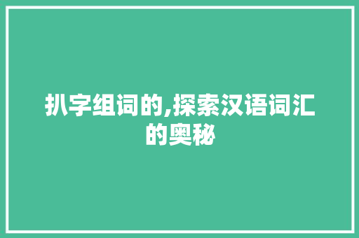 扒字组词的,探索汉语词汇的奥秘 短语