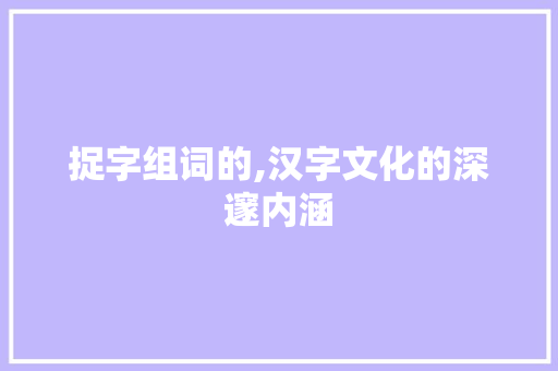 捉字组词的,汉字文化的深邃内涵