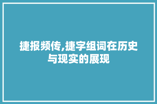 捷报频传,捷字组词在历史与现实的展现 反义词汇