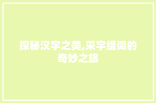 探秘汉字之美,采字组词的奇妙之旅
