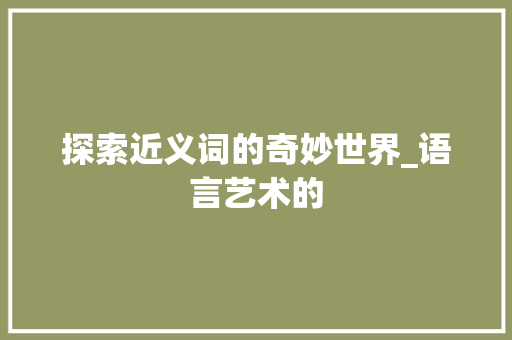 探索近义词的奇妙世界_语言艺术的