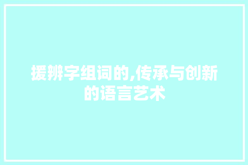 援辨字组词的,传承与创新的语言艺术 汉字拼音