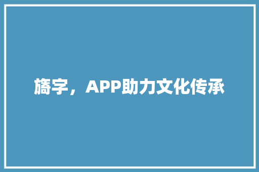 旖字，APP助力文化传承