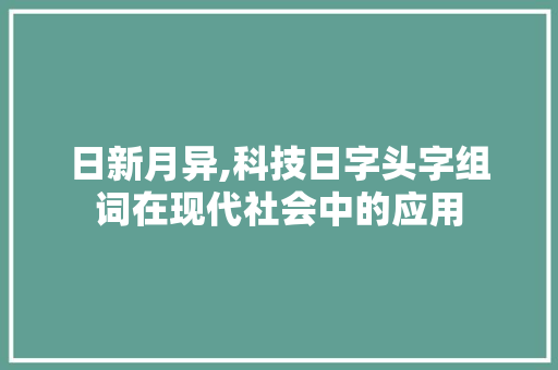 日新月异,科技日字头字组词在现代社会中的应用