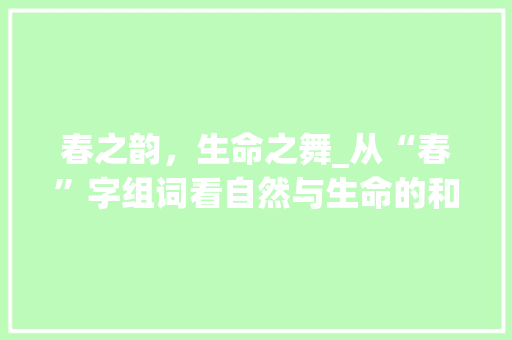 春之韵，生命之舞_从“春”字组词看自然与生命的和谐共鸣