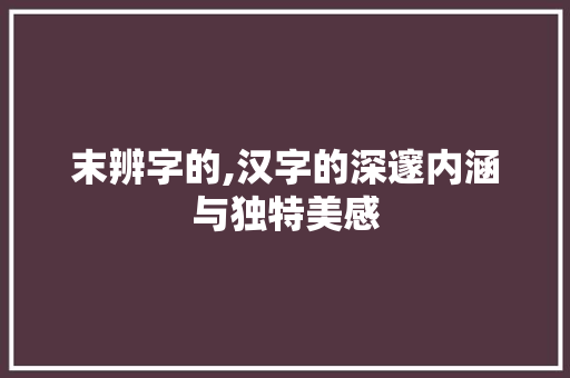 末辨字的,汉字的深邃内涵与独特美感