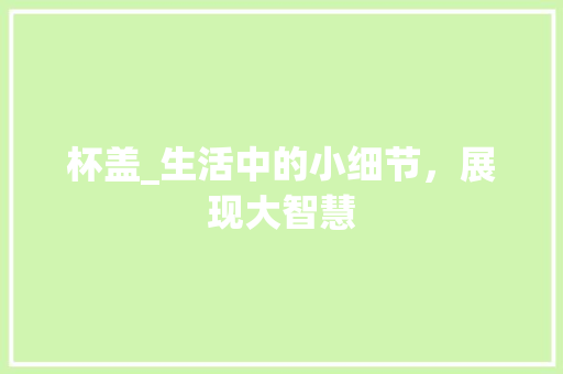 杯盖_生活中的小细节，展现大智慧