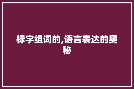 标字组词的,语言表达的奥秘
