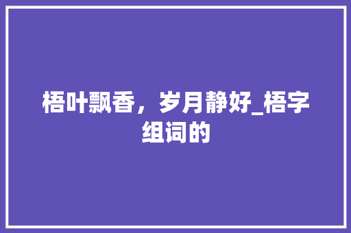 梧叶飘香，岁月静好_梧字组词的 汉字拼音