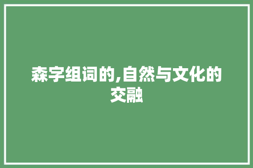 森字组词的,自然与文化的交融