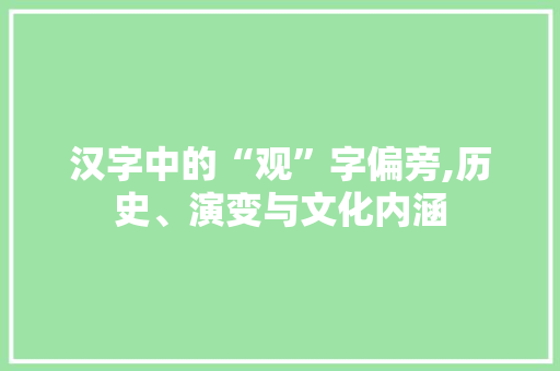 汉字中的“观”字偏旁,历史、演变与文化内涵