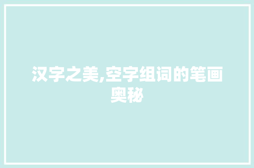 汉字之美,空字组词的笔画奥秘