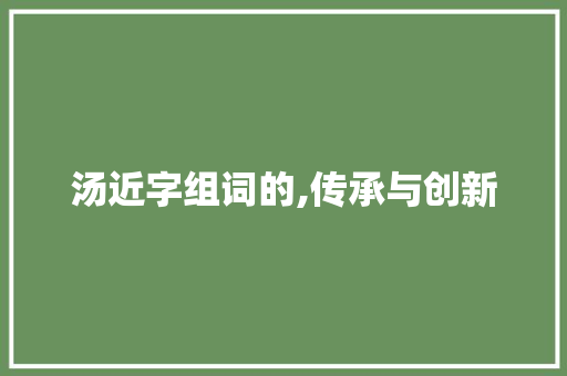 汤近字组词的,传承与创新