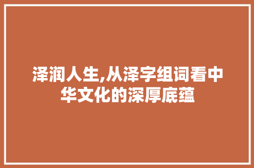 泽润人生,从泽字组词看中华文化的深厚底蕴