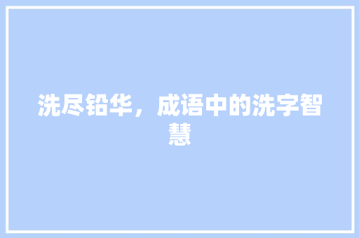 洗尽铅华，成语中的洗字智慧