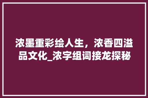 浓墨重彩绘人生，浓香四溢品文化_浓字组词接龙探秘