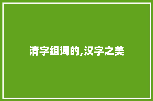 清字组词的,汉字之美