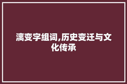 漓变字组词,历史变迁与文化传承 成语汇编