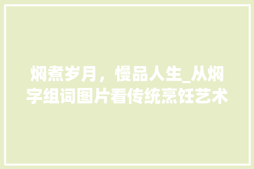 焖煮岁月，慢品人生_从焖字组词图片看传统烹饪艺术