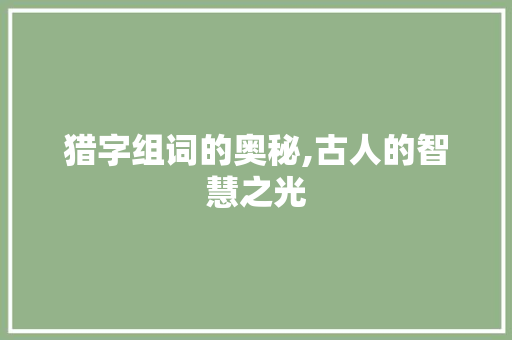 猎字组词的奥秘,古人的智慧之光