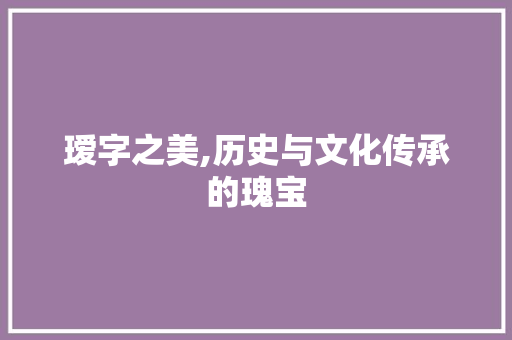 瑷字之美,历史与文化传承的瑰宝 短语