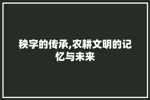 秧字的传承,农耕文明的记忆与未来 汉字拼音