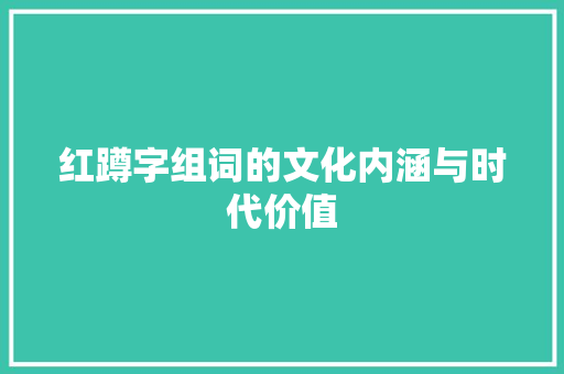 红蹲字组词的文化内涵与时代价值