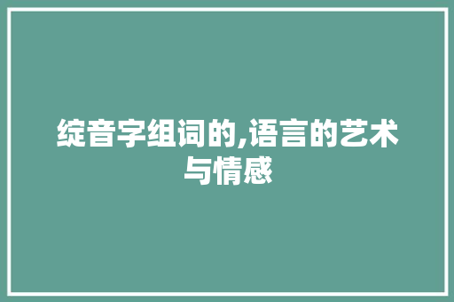 绽音字组词的,语言的艺术与情感
