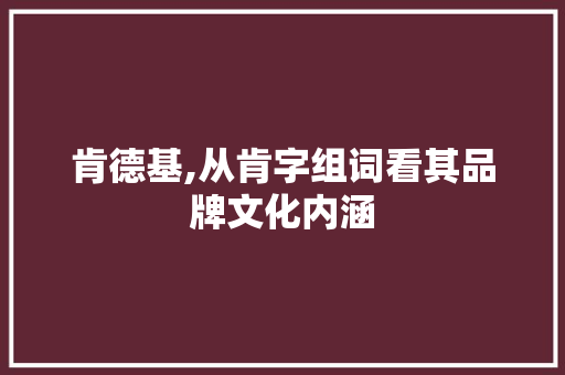 肯德基,从肯字组词看其品牌文化内涵