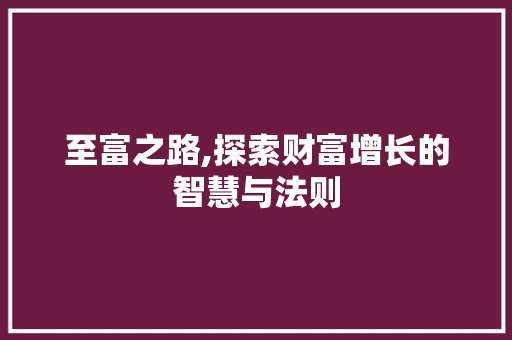至富之路,探索财富增长的智慧与法则