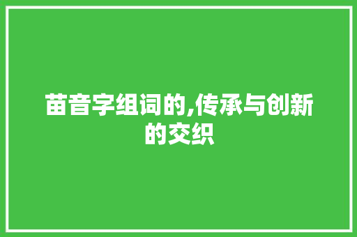苗音字组词的,传承与创新的交织