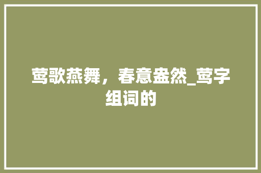 莺歌燕舞，春意盎然_莺字组词的