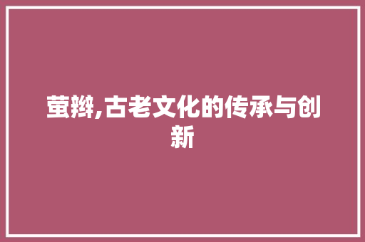 萤辫,古老文化的传承与创新