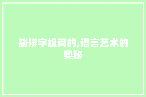 豁辨字组词的,语言艺术的奥秘
